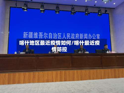 喀什地区最近疫情如何/喀什最近疫情防控-第1张图片