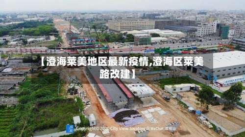 【澄海莱美地区最新疫情,澄海区莱美路改建】-第1张图片