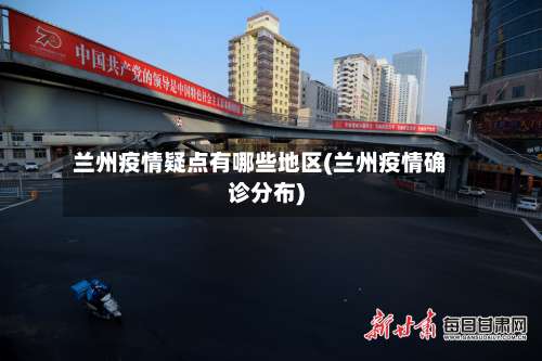 兰州疫情疑点有哪些地区(兰州疫情确诊分布)-第2张图片