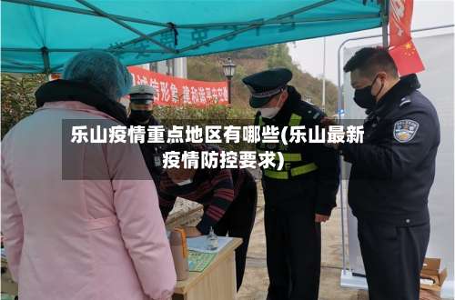 乐山疫情重点地区有哪些(乐山最新疫情防控要求)-第2张图片