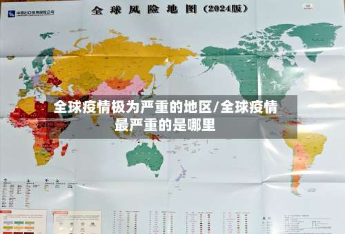 全球疫情极为严重的地区/全球疫情最严重的是哪里-第1张图片