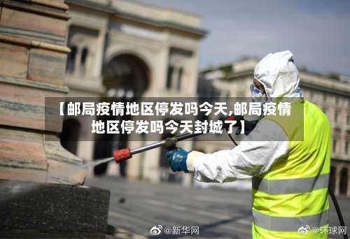 【邮局疫情地区停发吗今天,邮局疫情地区停发吗今天封城了】-第3张图片