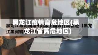 黑龙江疫情高危地区(黑龙江省高危地区)-第1张图片