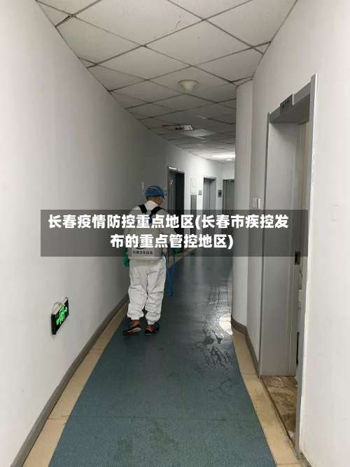 长春疫情防控重点地区(长春市疾控发布的重点管控地区)-第2张图片