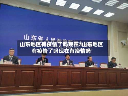 山东地区有疫情了吗现在/山东地区有疫情了吗现在有疫情吗-第1张图片
