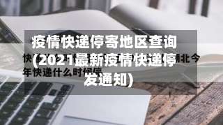 疫情快递停寄地区查询(2021最新疫情快递停发通知)-第3张图片
