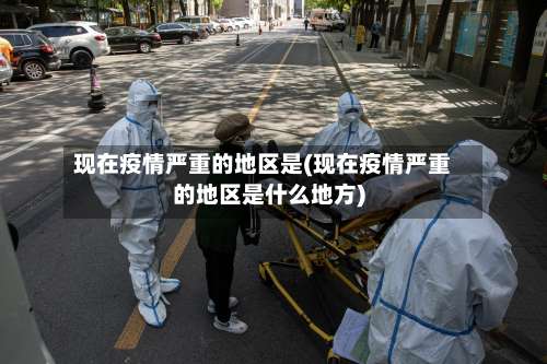 现在疫情严重的地区是(现在疫情严重的地区是什么地方)-第1张图片