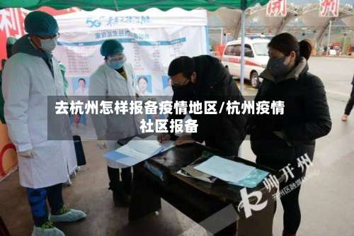 去杭州怎样报备疫情地区/杭州疫情社区报备-第2张图片