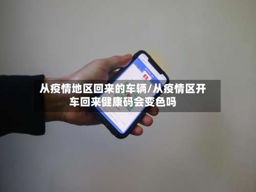 从疫情地区回来的车辆/从疫情区开车回来健康码会变色吗-第2张图片