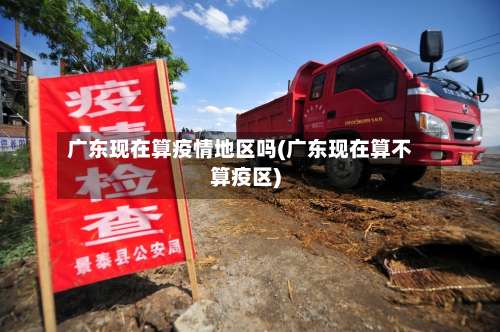 广东现在算疫情地区吗(广东现在算不算疫区)-第1张图片