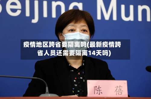 疫情地区跨省要隔离吗(最新疫情跨省人员还需要隔离14天吗)-第2张图片