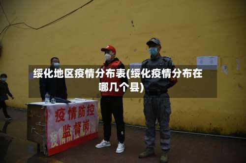 绥化地区疫情分布表(绥化疫情分布在哪几个县)-第2张图片