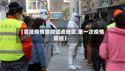 【首批疫情防控试点地区,第一次疫情防控】-第1张图片