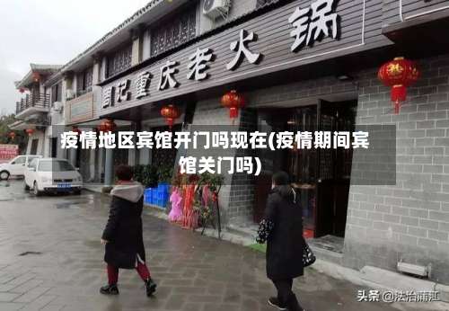 疫情地区宾馆开门吗现在(疫情期间宾馆关门吗)-第1张图片