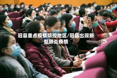 冠县重点疫情防控地区/冠县出现新型肺炎疫情-第2张图片