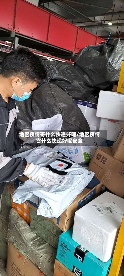 地区疫情寄什么快递好呢/地区疫情寄什么快递好呢安全-第1张图片