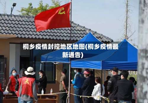 桐乡疫情封控地区地图(桐乡疫情最新通告)-第1张图片