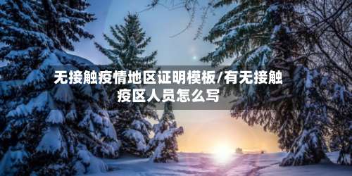 无接触疫情地区证明模板/有无接触疫区人员怎么写-第1张图片