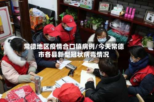 常德地区疫情合口镇病例/今天常德市各县新型冠状病毒情况-第2张图片