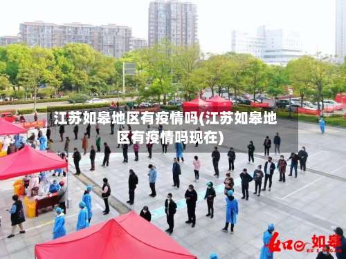 江苏如皋地区有疫情吗(江苏如皋地区有疫情吗现在)-第3张图片