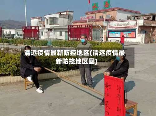 清远疫情最新防控地区(清远疫情最新防控地区图)-第1张图片