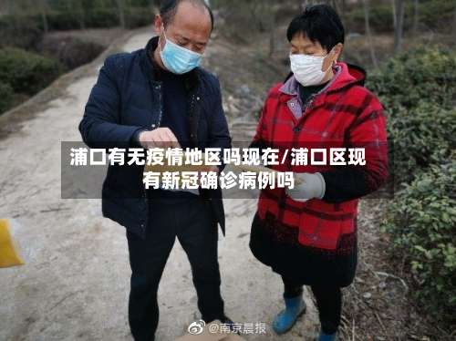 浦口有无疫情地区吗现在/浦口区现有新冠确诊病例吗-第1张图片