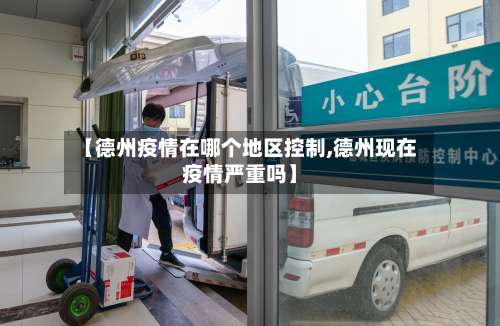 【德州疫情在哪个地区控制,德州现在疫情严重吗】-第1张图片