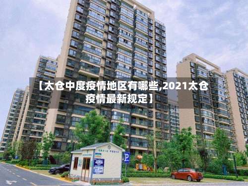 【太仓中度疫情地区有哪些,2021太仓疫情最新规定】-第1张图片