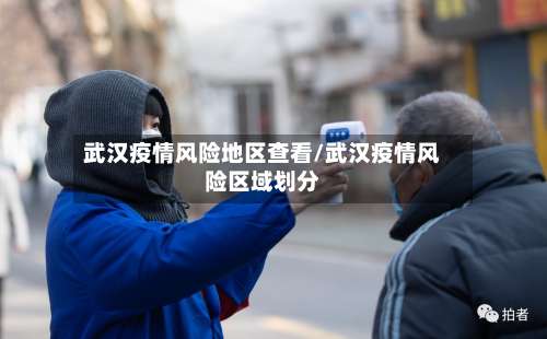 武汉疫情风险地区查看/武汉疫情风险区域划分-第1张图片