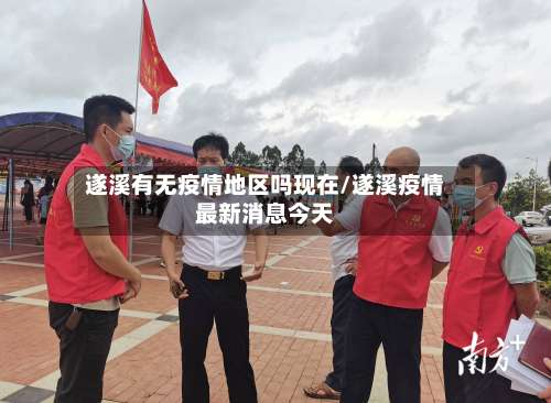 遂溪有无疫情地区吗现在/遂溪疫情最新消息今天-第1张图片