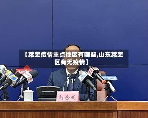 【莱芜疫情重点地区有哪些,山东莱芜区有无疫情】-第1张图片