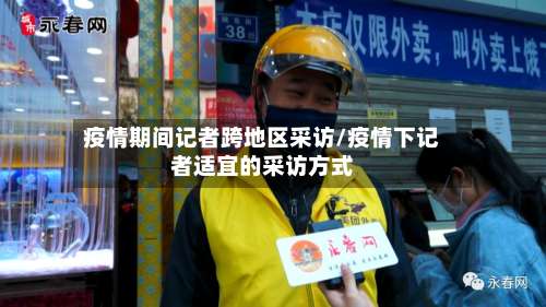 疫情期间记者跨地区采访/疫情下记者适宜的采访方式-第2张图片