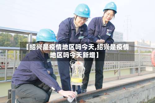 【绍兴是疫情地区吗今天,绍兴是疫情地区吗今天新增】-第1张图片