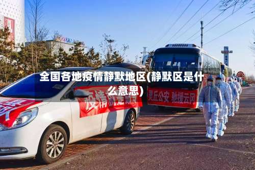 全国各地疫情静默地区(静默区是什么意思)-第3张图片