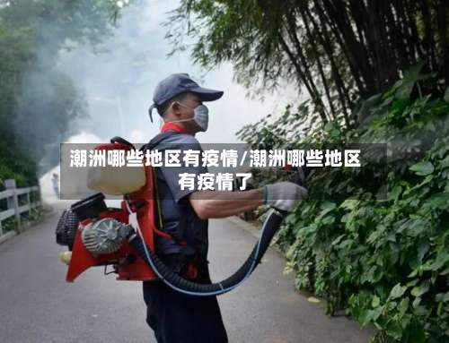 潮洲哪些地区有疫情/潮洲哪些地区有疫情了-第1张图片