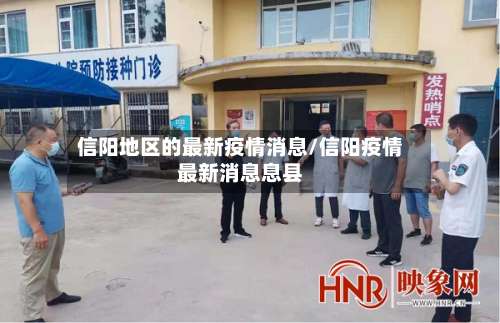 信阳地区的最新疫情消息/信阳疫情最新消息息县-第1张图片
