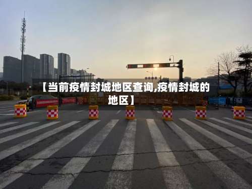 【当前疫情封城地区查询,疫情封城的地区】-第2张图片