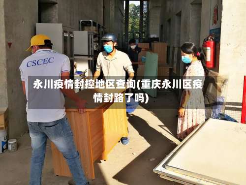 永川疫情封控地区查询(重庆永川区疫情封路了吗)-第1张图片