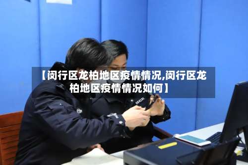 【闵行区龙柏地区疫情情况,闵行区龙柏地区疫情情况如何】-第1张图片