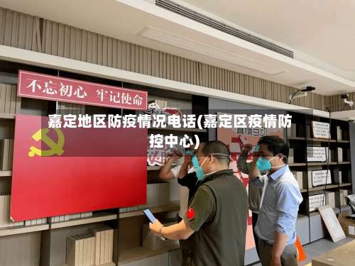 嘉定地区防疫情况电话(嘉定区疫情防控中心)-第1张图片