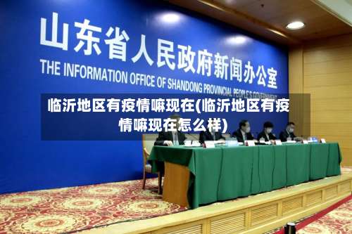 临沂地区有疫情嘛现在(临沂地区有疫情嘛现在怎么样)-第2张图片