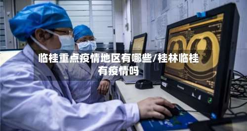 临桂重点疫情地区有哪些/桂林临桂有疫情吗-第1张图片