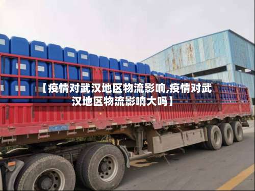 【疫情对武汉地区物流影响,疫情对武汉地区物流影响大吗】-第1张图片