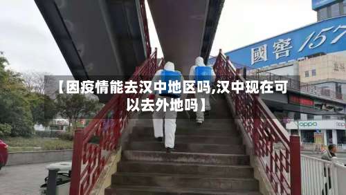 【因疫情能去汉中地区吗,汉中现在可以去外地吗】-第1张图片