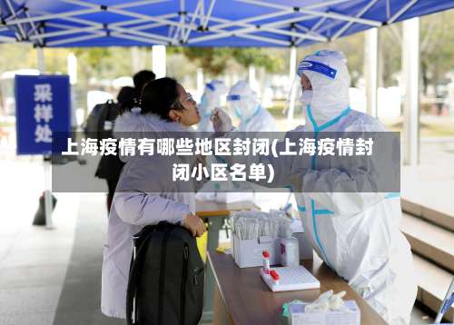 上海疫情有哪些地区封闭(上海疫情封闭小区名单)-第3张图片