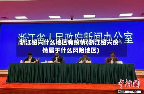 浙江绍兴什么地区有疫情(浙江绍兴疫情属于什么风险地区)-第1张图片