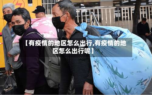 【有疫情的地区怎么出行,有疫情的地区怎么出行呢】-第1张图片