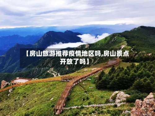 【房山旅游推荐疫情地区吗,房山景点开放了吗】-第1张图片