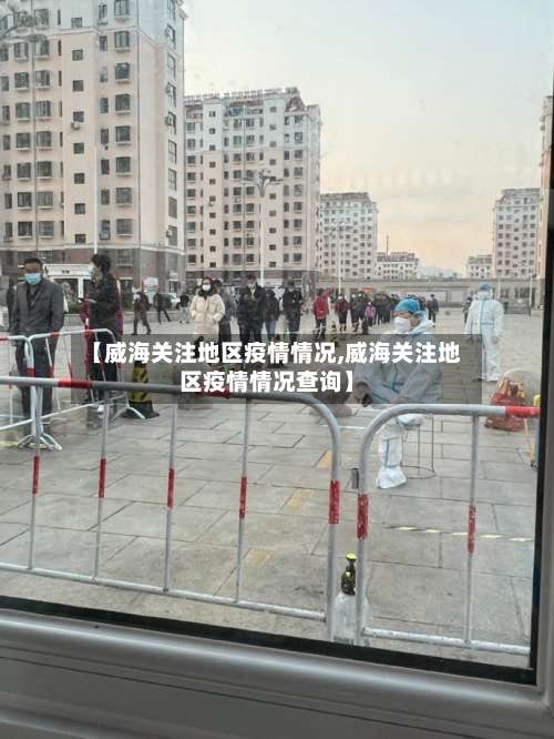 【威海关注地区疫情情况,威海关注地区疫情情况查询】-第1张图片