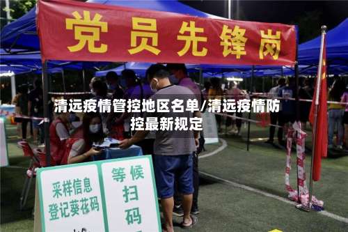 清远疫情管控地区名单/清远疫情防控最新规定-第2张图片